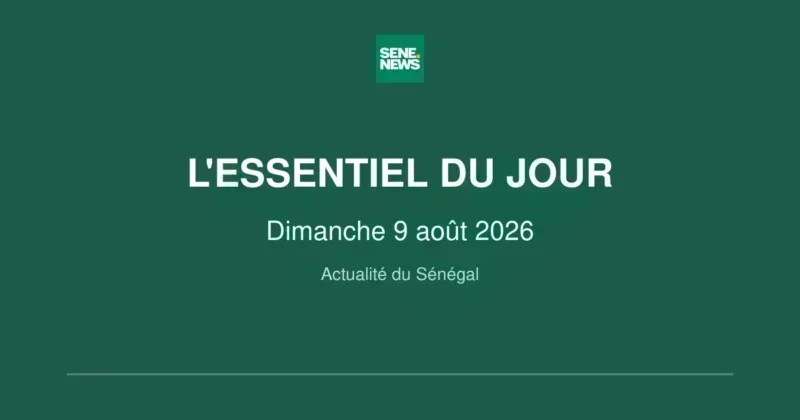 Actualité du Sénégal : les grandes infos du dimanche 9 août 2026 Actualité du Sénégal : les grandes infos du dimanche 9 août 2026